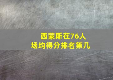 西蒙斯在76人场均得分排名第几