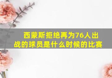 西蒙斯拒绝再为76人出战的球员是什么时候的比赛