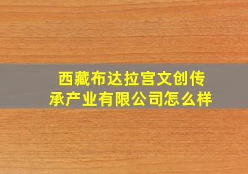 西藏布达拉宫文创传承产业有限公司怎么样