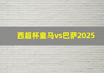 西超杯皇马vs巴萨2025