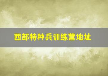 西部特种兵训练营地址