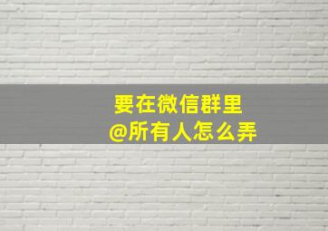 要在微信群里@所有人怎么弄