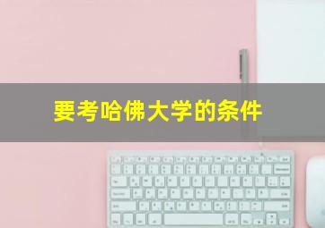 要考哈佛大学的条件