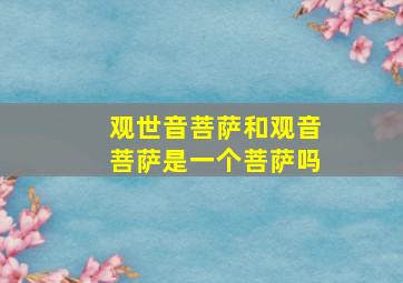 观世音菩萨和观音菩萨是一个菩萨吗