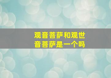 观音菩萨和观世音菩萨是一个吗