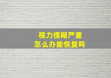 视力模糊严重怎么办能恢复吗