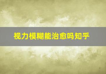 视力模糊能治愈吗知乎