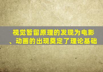 视觉暂留原理的发现为电影、动画的出现奠定了理论基础