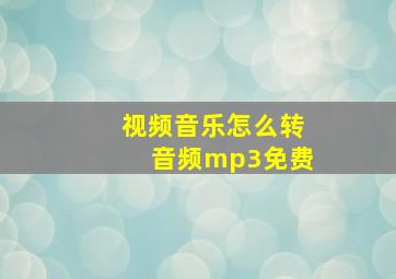 视频音乐怎么转音频mp3免费