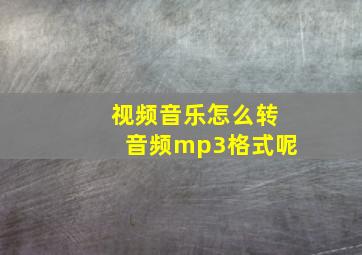 视频音乐怎么转音频mp3格式呢