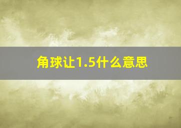 角球让1.5什么意思