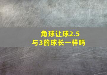 角球让球2.5与3的球长一样吗