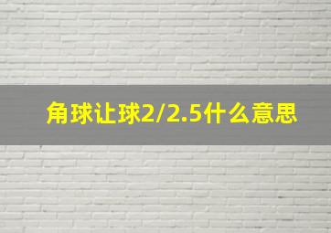 角球让球2/2.5什么意思