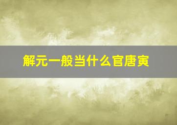 解元一般当什么官唐寅