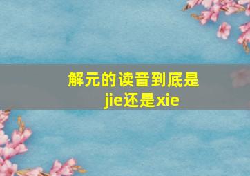 解元的读音到底是jie还是xie