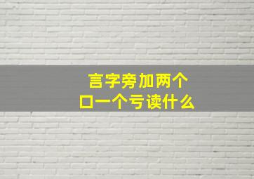 言字旁加两个口一个亏读什么