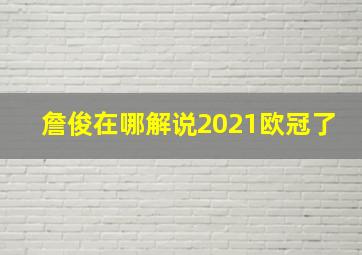 詹俊在哪解说2021欧冠了