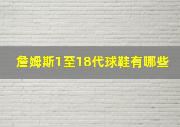 詹姆斯1至18代球鞋有哪些