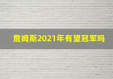 詹姆斯2021年有望冠军吗