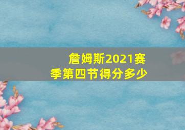 詹姆斯2021赛季第四节得分多少