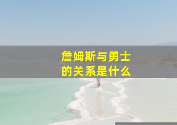 詹姆斯与勇士的关系是什么