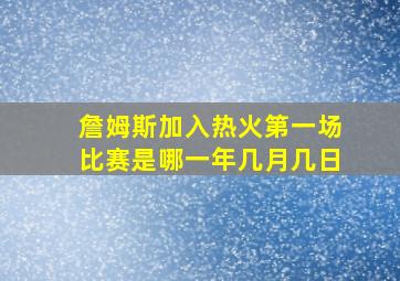 詹姆斯加入热火第一场比赛是哪一年几月几日