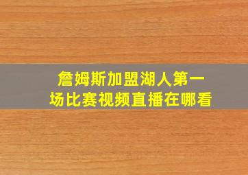 詹姆斯加盟湖人第一场比赛视频直播在哪看