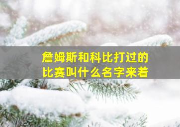 詹姆斯和科比打过的比赛叫什么名字来着