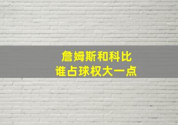 詹姆斯和科比谁占球权大一点