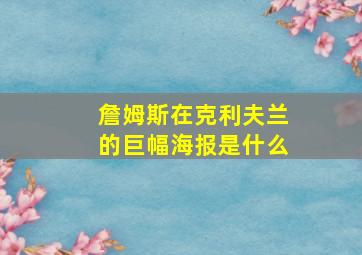 詹姆斯在克利夫兰的巨幅海报是什么