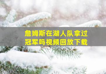 詹姆斯在湖人队拿过冠军吗视频回放下载