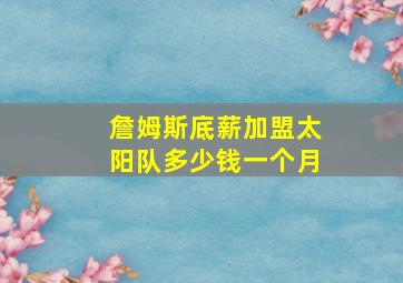 詹姆斯底薪加盟太阳队多少钱一个月