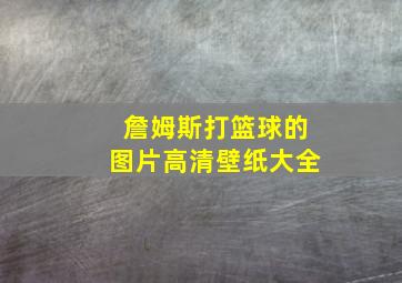 詹姆斯打篮球的图片高清壁纸大全