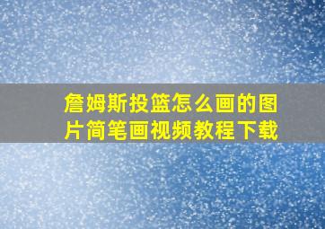 詹姆斯投篮怎么画的图片简笔画视频教程下载