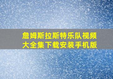 詹姆斯拉斯特乐队视频大全集下载安装手机版