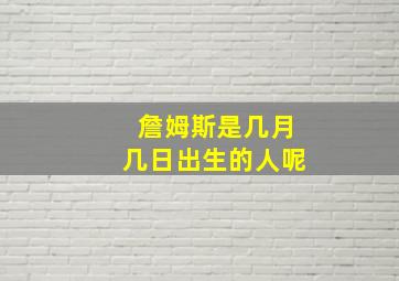 詹姆斯是几月几日出生的人呢