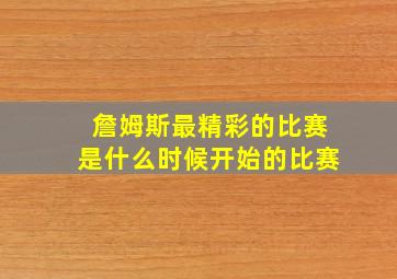 詹姆斯最精彩的比赛是什么时候开始的比赛