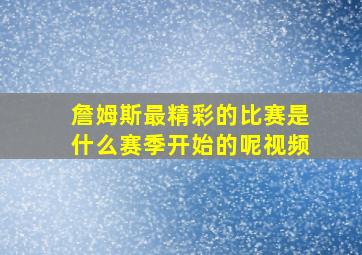 詹姆斯最精彩的比赛是什么赛季开始的呢视频