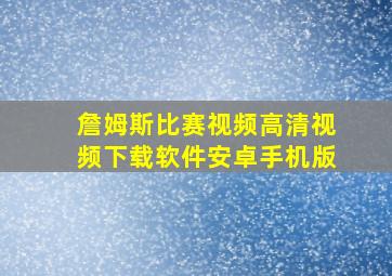 詹姆斯比赛视频高清视频下载软件安卓手机版