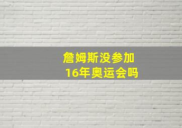 詹姆斯没参加16年奥运会吗