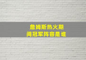 詹姆斯热火期间冠军阵容是谁