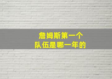 詹姆斯第一个队伍是哪一年的