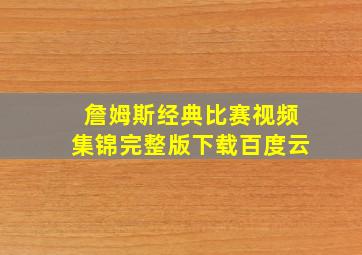 詹姆斯经典比赛视频集锦完整版下载百度云