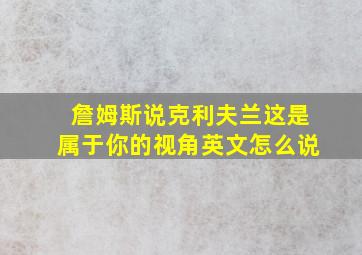 詹姆斯说克利夫兰这是属于你的视角英文怎么说