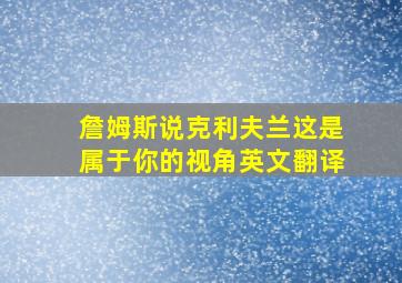 詹姆斯说克利夫兰这是属于你的视角英文翻译