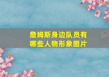 詹姆斯身边队员有哪些人物形象图片