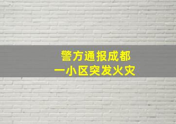 警方通报成都一小区突发火灾