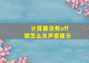 计算器没有off键怎么关声音提示