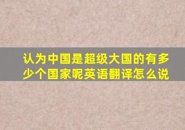 认为中国是超级大国的有多少个国家呢英语翻译怎么说