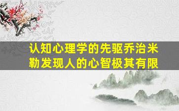 认知心理学的先驱乔治米勒发现人的心智极其有限